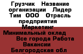 Грузчик › Название организации ­ Лидер Тим, ООО › Отрасль предприятия ­ Маркетинг › Минимальный оклад ­ 25 700 - Все города Работа » Вакансии   . Белгородская обл.,Белгород г.